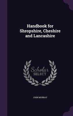 Handbook for Shropshire, Cheshire and Lancashire by Murray, John