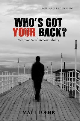 Who's Got Your Back Small Group Study Guide: Why we need accountability. by Loehr, Matt