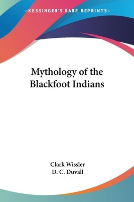 Mythology of the Blackfoot Indians by Wissler, Clark