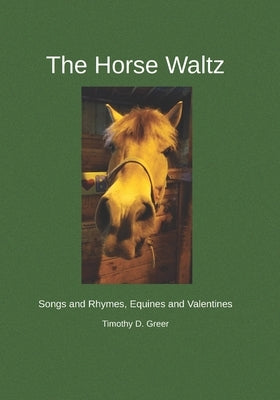 The Horse Waltz: Songs and Rhymes, Equines and Valentines by Greer, Timothy D.