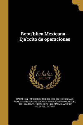 República Mexicana--Ejército de operaciones by Maximilian, Emperor of Mexico 1832-1867