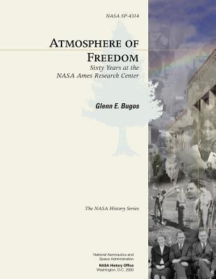 Atmosphere of Freedom: Sixty Years at the NASA Ames Research Center by Bugos, Glenn E.