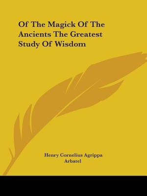 Of The Magick Of The Ancients The Greatest Study Of Wisdom by Agrippa, Henry Cornelius
