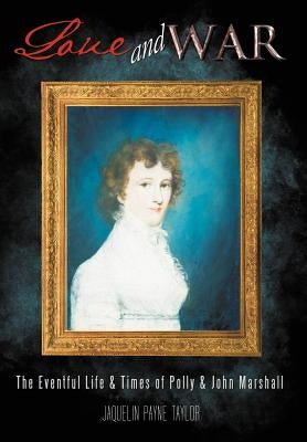 Love and War: The Eventful Life & Times of Polly & John Marshall by Taylor, Jaquelin Payne