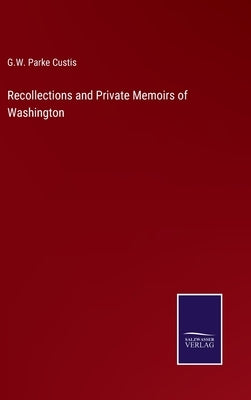 Recollections and Private Memoirs of Washington by Custis, G. W. Parke