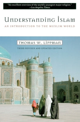 Understanding Islam: An Introduction to the Muslim World: Third Revised Edition by Lippman, Thomas W.