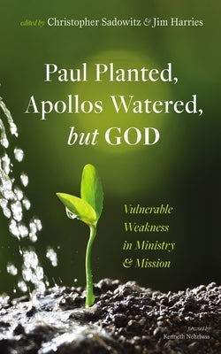 Paul Planted, Apollos Watered, But God: Vulnerable Weakness in Ministry and Mission by Sadowitz, Christopher
