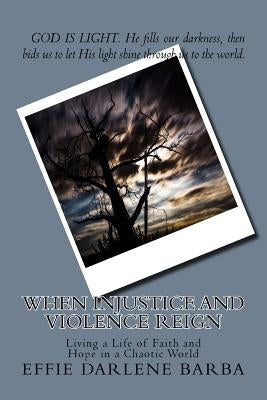 When Injustice and Violence Reign: Living a Life of Faith and Hope in a Chaotic World by Barba, Effie Darlene