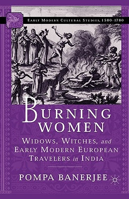 Burning Women: Widows, Witches, and Early Modern European Travelers in India by Banerjee, P.