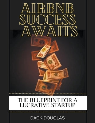 Airbnb Success Awaits: The Blueprint For A Lucrative Startup by Douglas, Dack