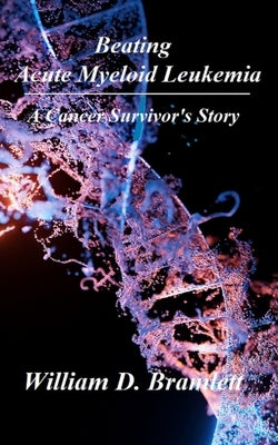 Beating Acute Myeloid Leukemia: A Cancer Survivor's Story by Bramlett, William D.