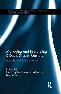 Managing and Interpreting D-Day's Sites of Memory: Guardians of Remembrance by Bird, Geoffrey