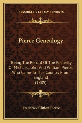 Pierce Genealogy: Being The Record Of The Posterity Of Michael, John, And William Pierce, Who Came To This Country From England (1889) by Pierce, Frederick Clifton