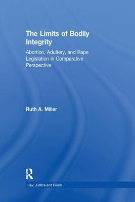 The Limits of Bodily Integrity: Abortion, Adultery, and Rape Legislation in Comparative Perspective by Miller, Ruth A.