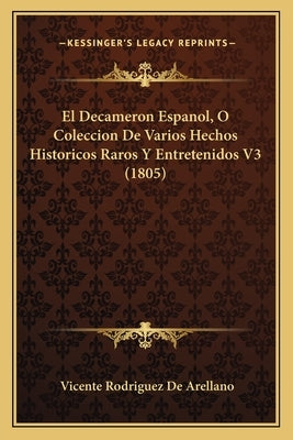 El Decameron Espanol, O Coleccion De Varios Hechos Historicos Raros Y Entretenidos V3 (1805) by De Arellano, Vicente Rodriguez