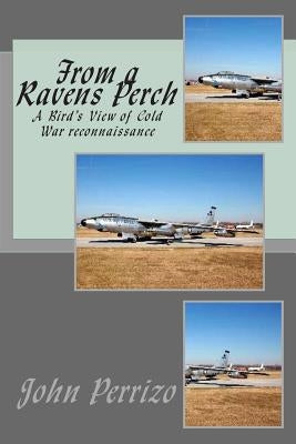 From a Ravens Perch: A Bird's View of Cold War reconnaissance by Perrizo, John