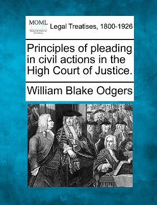 Principles of pleading in civil actions in the High Court of Justice. by Odgers, William Blake