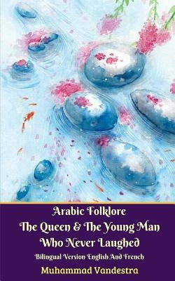 Arabic Folklore The Queen And The Young Man Who Never Laughed Bilingual Version English And French by Vandestra, Muhammad