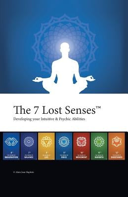 The 7 Lost Senses: Developing Your Intuitive and Psychic Abilities by Jean-Baptiste, Alain