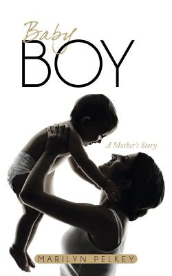 Baby Boy: A Mother's Story by Pelkey, Marilyn