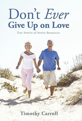Don't Ever Give Up on Love: True Stories of Senior Romances by Carroll, Timothy J.