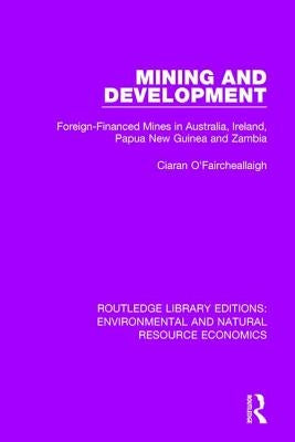 Mining and Development: Foreign-Financed Mines in Australia, Ireland, Papua New Guinea and Zambia by O'Faircheallaigh, Ciaran