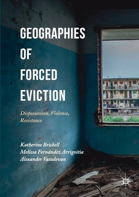Geographies of Forced Eviction: Dispossession, Violence, Resistance by Brickell, Katherine