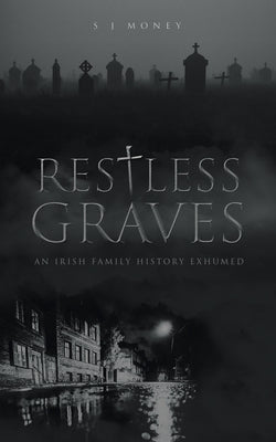 Restless Graves: An Irish Family History Exhumed by Money, S. J.