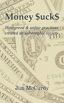 Money $uck$: How greed & unfair practices created an unbearable society by McCurdy, Jim