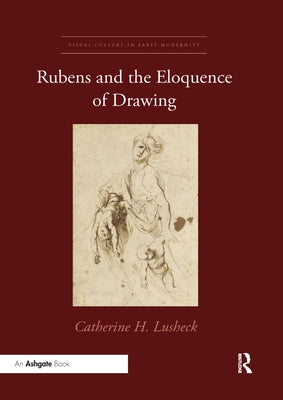 Rubens and the Eloquence of Drawing by Lusheck, Catherine H.
