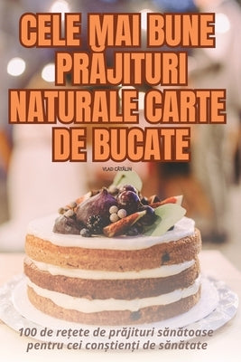 Cele Mai Bune PrĂjituri Naturale Carte de Bucate by Vlad CĂtĂlin