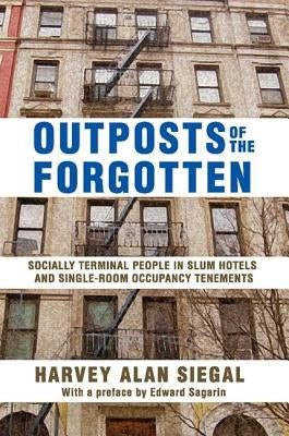 Outposts of the Forgotten: Socially Terminal People in Slum Hotels and Single Occupancy Tenements by Siegal, Harvey Alan