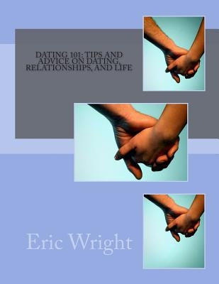 Dating 101: Tips and Advice on Dating, Relationships, and Life by Wright, Eric Alan