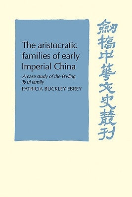 The Aristocratic Families in Early Imperial China: A Case Study of the Po-Ling Ts'ui Family by Ebrey, Patricia Buckley