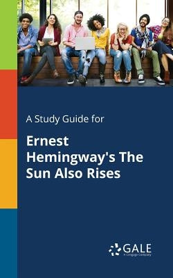 A Study Guide for Ernest Hemingway's The Sun Also Rises by Gale, Cengage Learning