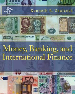 Money, Banking, and International Finance by Szulczyk, Kenneth R.