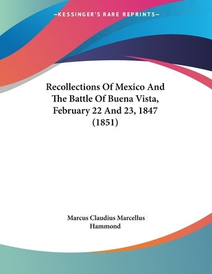 Recollections Of Mexico And The Battle Of Buena Vista, February 22 And 23, 1847 (1851) by Hammond, Marcus Claudius Marcellus