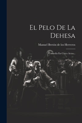 El Pelo De La Dehesa: Comedia En Cinco Actos... by Manuel Bret&#195;&#179;n de Los Herreros