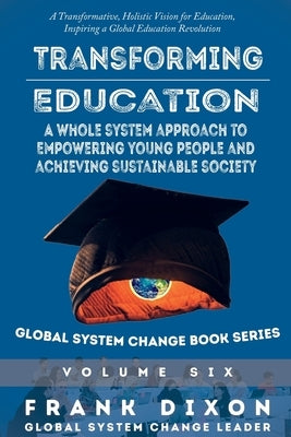 Transforming Education: A Whole System Approach to Empowering Young People and Achieving Sustainable Society by Dixon, Frank