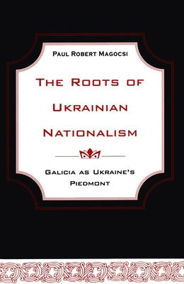 The Roots of Ukrainian Nationalism: Galicia as Ukraine's Piedmont by Magocsi, Paul Robert