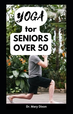Yoga for Seniors Over 50: Easy Stretching Exercises to Build Strength, Fitness and Flexibility by Dixon, Mary