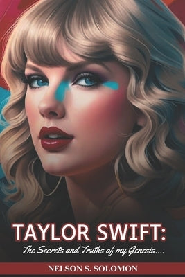 Taylor Swift: The secrets and truth of my Genesis: The Extraordinary Life, Challenges and Music of the Musical Icon by Solomon, Nelson