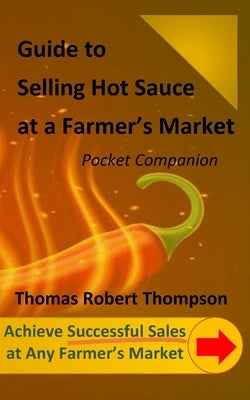 Guide to Selling Hot Sauce at a Farmer's Market: Pocket Companion by Thompson, Thomas Robert