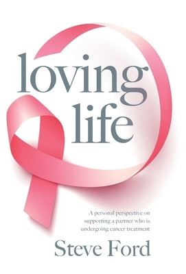 Loving Life: Family Health, Emotional Wellbeing, Self-Help, and Holistic Care During Cancer Treatment. An Inspirational, First Hand by Ford, Steve