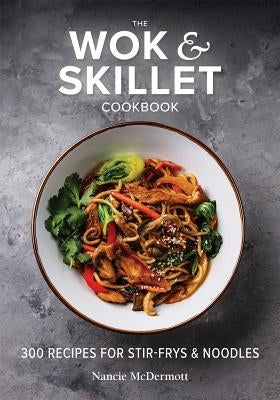 The Wok and Skillet Cookbook: 300 Recipes for Stir-Frys and Noodles by McDermott, Nancie