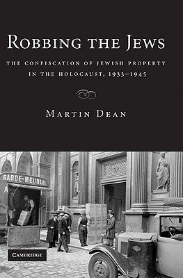 Robbing the Jews: The Confiscation of Jewish Property in the Holocaust, 1933-1945 by Dean, Martin