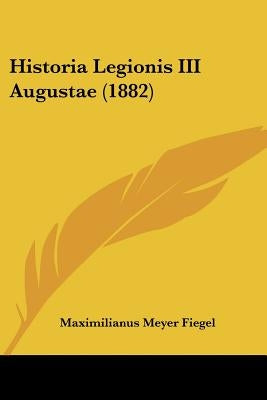 Historia Legionis III Augustae (1882) by Fiegel, Maximilianus Meyer