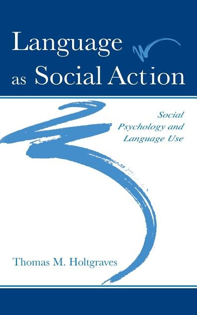 Language As Social Action: Social Psychology and Language Use by Holtgraves, Thomas M.