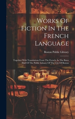 Works Of Fiction In The French Language: Together With Translations From The French, In The Bates Hall Of The Public Library Of The City Of Boston by Library, Boston Public