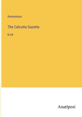 The Calcutta Gazette: N 44 by Anonymous